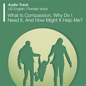 What Is Compassion, Why Do I Need It, And How Might It Help Me?